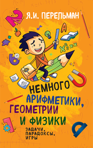 Немного арифметики, геометрии и физики. Задачи, парадоксы, игры (Яков Перельман)