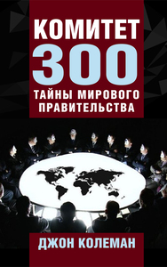 Комитет 300. Тайны мирового правительства (Джон Колеман)