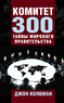 Комитет 300. Тайны мирового правительства (Джон Колеман)