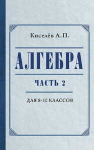 Алгебра для 8-10 классов. Часть 2 (Киселёв Андрей Петрович)