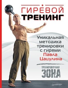 Гиревой тренинг. Уникальная методика тренировки с гирями Павла Цацулина (Павел Цацулин)