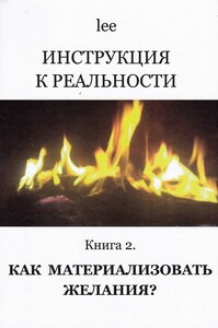 Инструкция к реальности. Книга 2. Как материализовывать желания? (Lee)