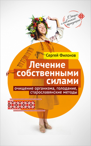 Лечение собственными силами: очищение организма, голодание, старославянские методы (Сергей Филонов)