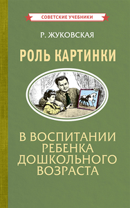 Роль картинки в воспитании ребенка дошкольного возраста [1954] (Роза Жуковская)