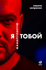 Я манипулирую тобой: Методы противодействия скрытому влиянию (Никита Непряхин)